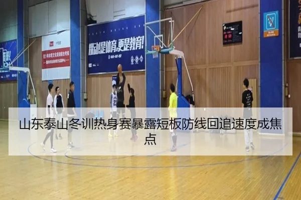 山东泰山冬训热身赛暴露短板防线回追速度成焦点